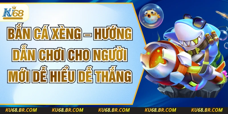 Bắn Cá Xèng – Hướng Dẫn Chơi Cho Người Mới Dễ Hiểu Dễ Thắng