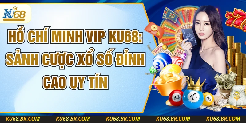 Hồ Chí Minh Vip KU68: Sảnh Cược Xổ Số Đỉnh Cao Uy Tín