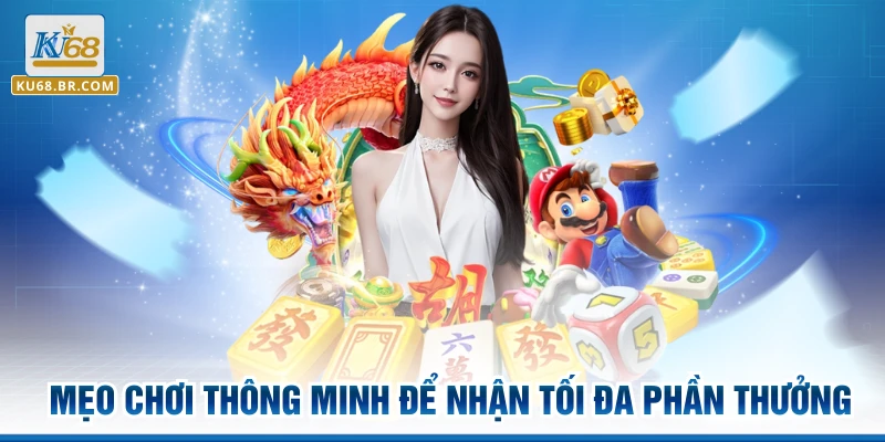 Mẹo chơi thông minh để nhận tối đa phần thưởng