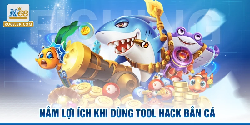 Nắm lợi ích khi dùng tool hack bắn cá