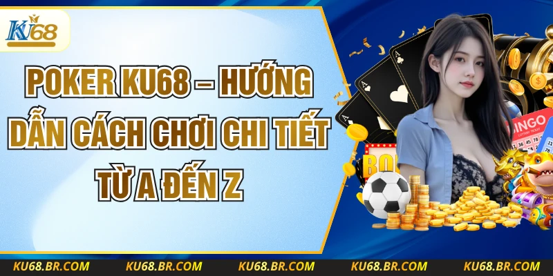 Poker Ku68 – Hướng Dẫn Cách Chơi Chi Tiết Từ A Đến Z