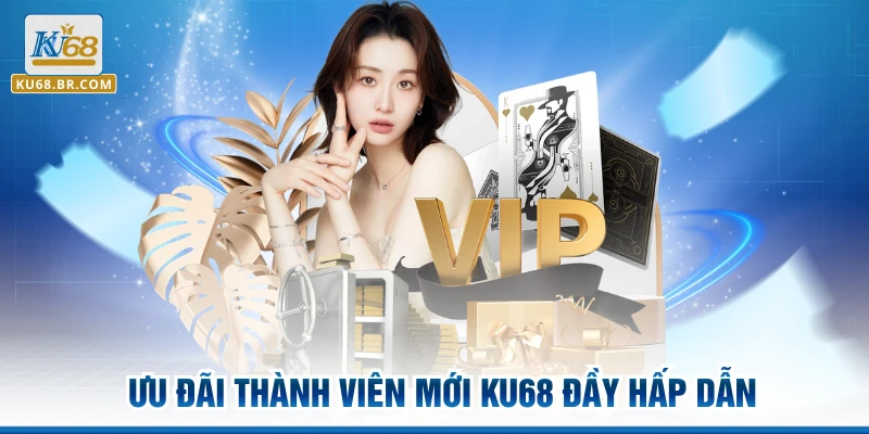 Ưu đãi thành viên mới KU68 đầy hấp dẫn